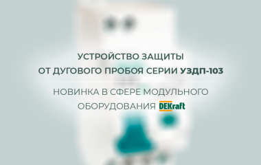 Устройство защиты от дугового пробоя серии УЗДП-103 – новинка в сфере модульного оборудования DEKraft